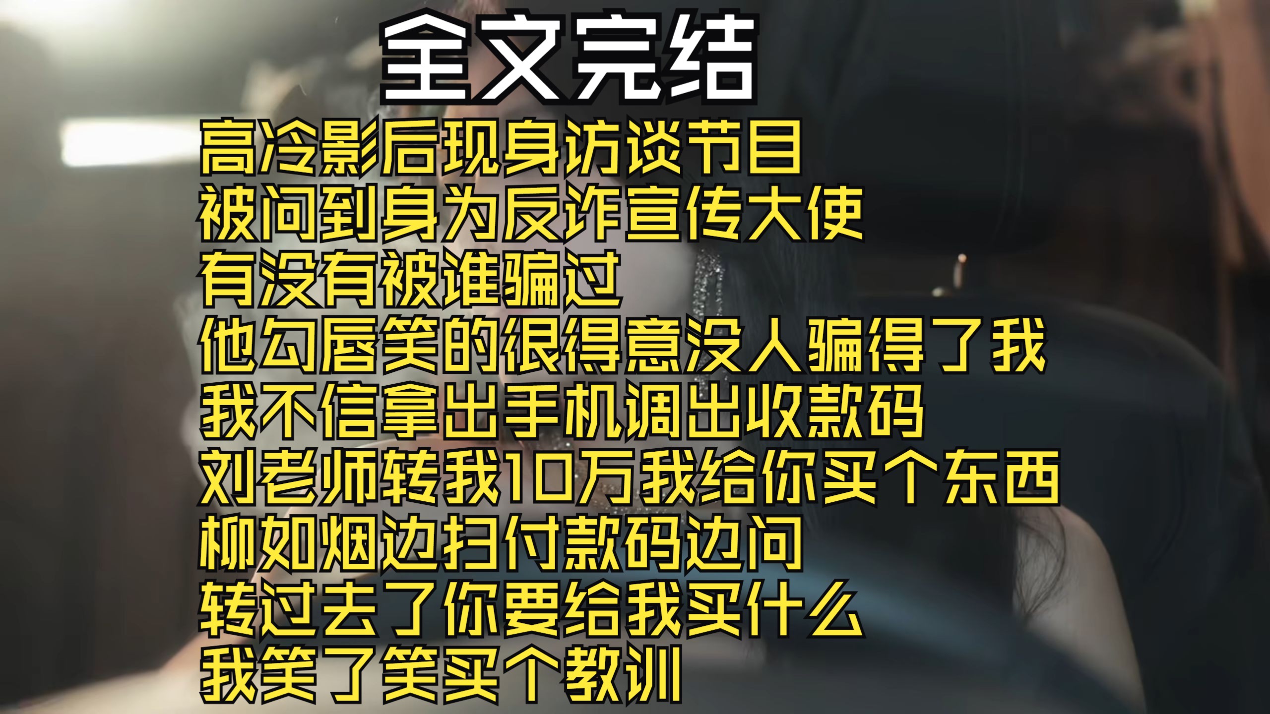 【完结文】高冷影后现身访谈节目 被问到身为反诈宣传大使 有没有被谁骗过 他勾唇笑的很得意没人骗得了我 我不信拿出手机调出收款码 刘老师转我10万我...