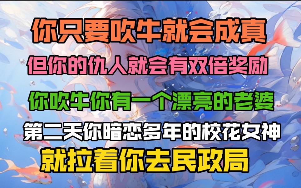 你只要吹牛就会成真,但你的仇人就会有双倍奖励,你吹牛你有一个漂亮老婆,第二天你暗恋多年的校花女神就拉着你去民政局办理手续,可你的仇人......