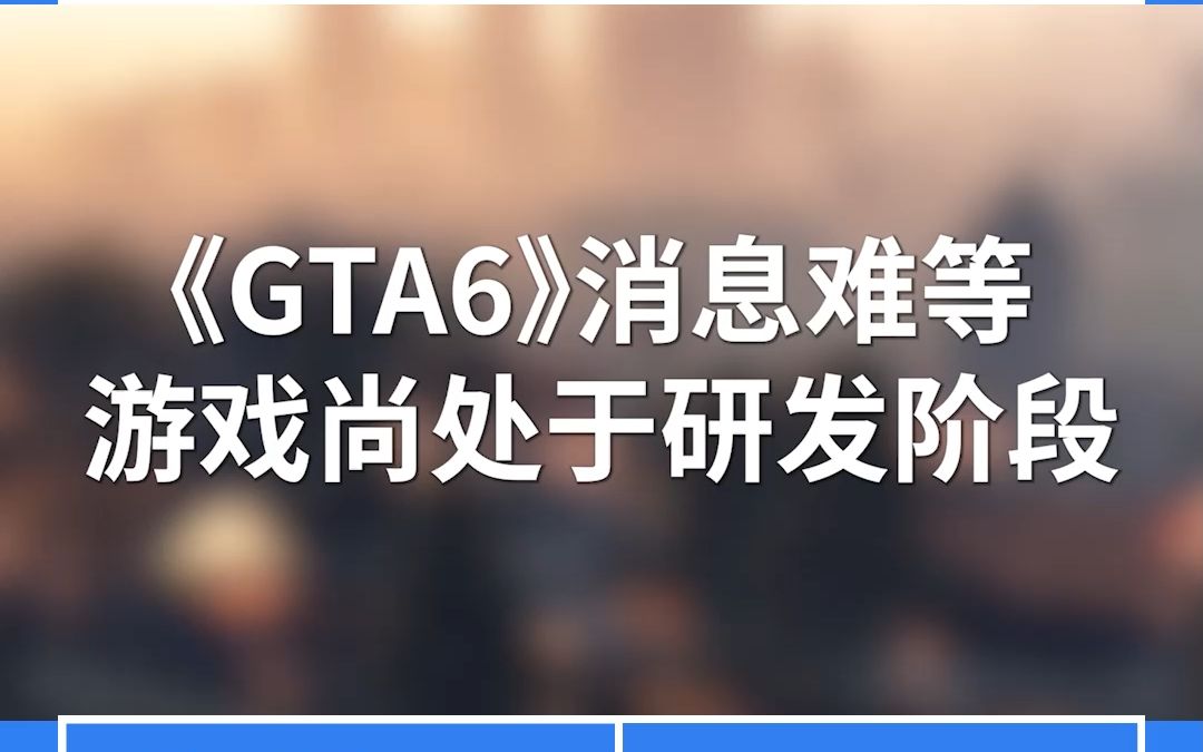 《GTA6》消息难等,游戏尚处于研发阶段网络游戏热门视频