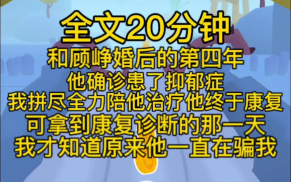 (完结文)和顾铮婚后的第四年,他确诊患了抑郁症我拼尽全力陪他治疗,他终于康复.可拿到康复诊断的那一天,我才知道.原来顾铮一直在骗我.他根本...