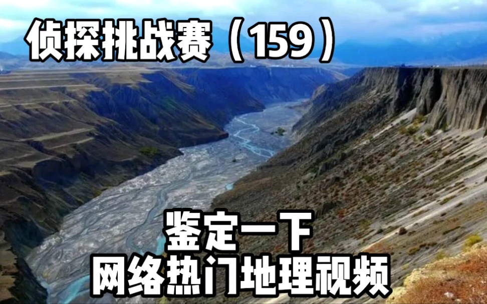 侦探挑战赛(159),鉴定一下网络热门地理视频,安集海大峡谷哔哩哔哩bilibili