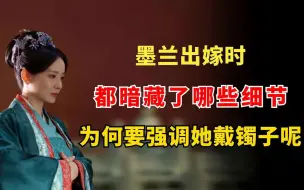 下载视频: 墨兰出嫁时，都暗藏了哪些细节？为什么要强调她戴镯子呢？