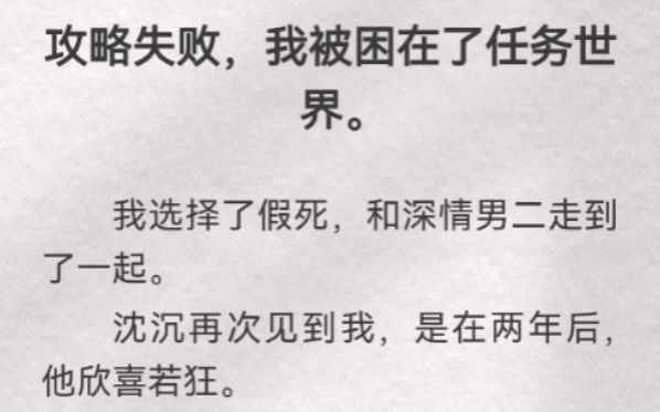 (此间共度)攻略失败,我被困在了任务世界.我选择了假死,和深情男二走到了一起.沈沉再次见到我,是在两年后,他欣喜若狂.直到他看到我小腹有...