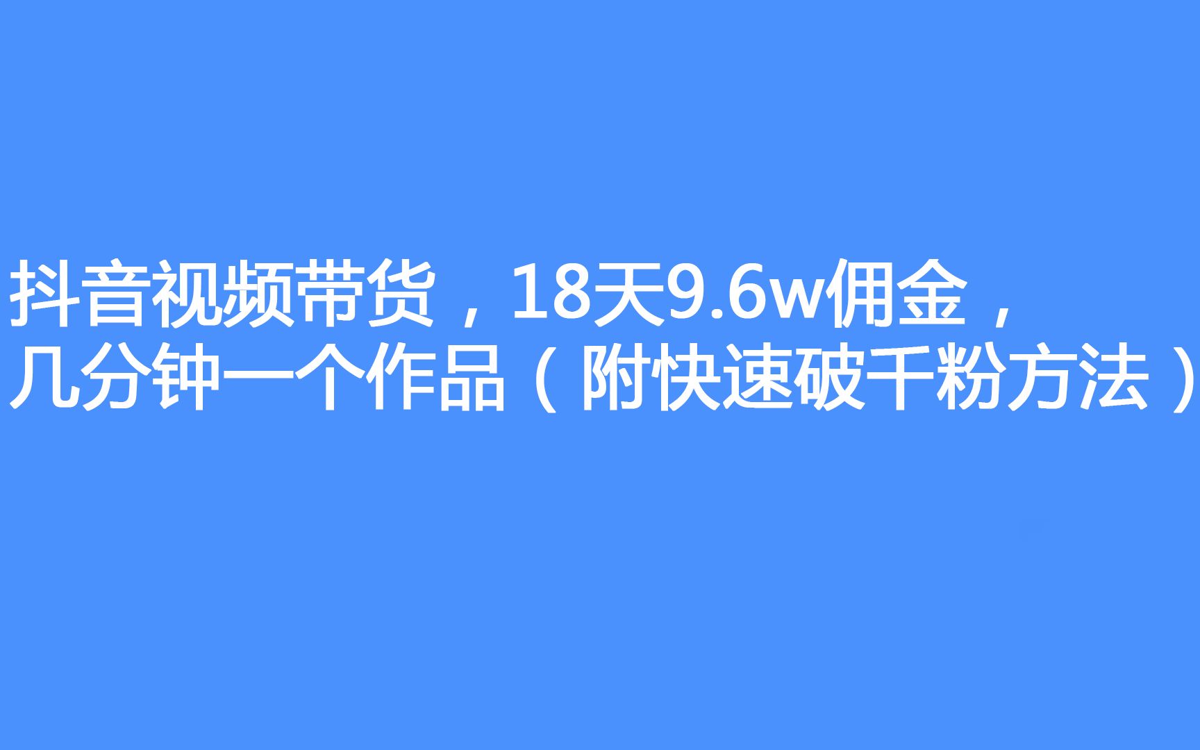 抖音視頻帶貨,18天9.6w佣金,幾分鐘一個作品(附快速破千粉方法)