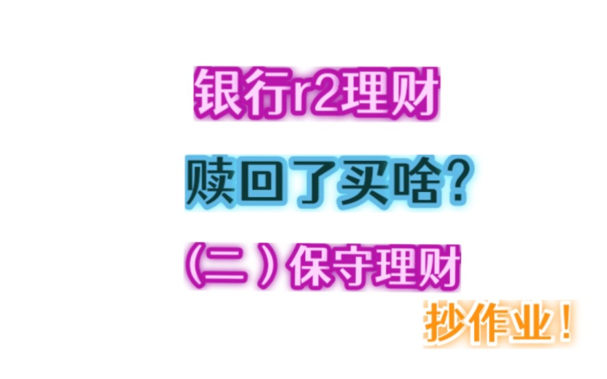 银行r2理财,赎回了没啥?(二)保守理财,抄作业哔哩哔哩bilibili