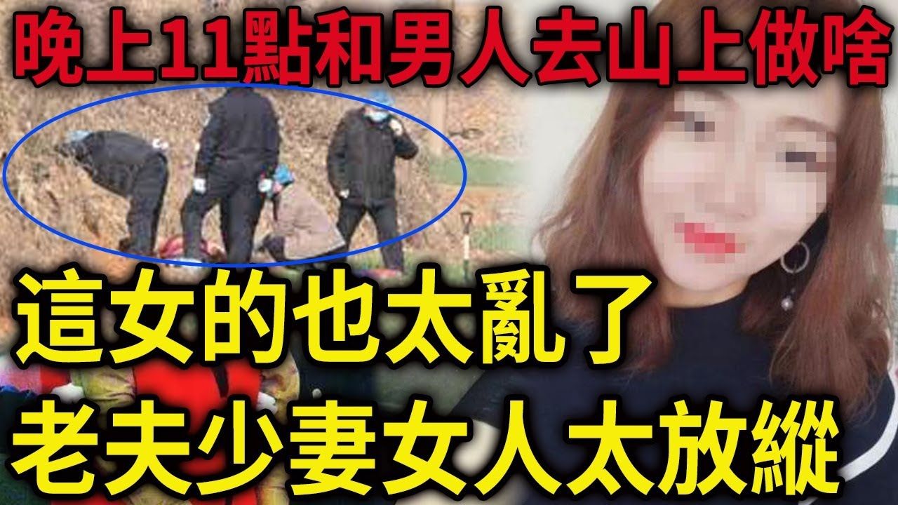 解密档案——这女的也太乱了,晚上11点和男人去山上做啥!老夫少妻太放纵!一个出去卖的和一个同意她卖的老公!哔哩哔哩bilibili