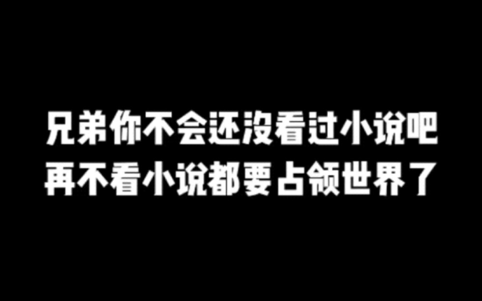 兄弟你不会还没看过小说吧,再不看小说都要占领世界了#小说#小说推文#小说推荐#文荒推荐#宝藏小说 #每日推书#爽文#网文推荐哔哩哔哩bilibili