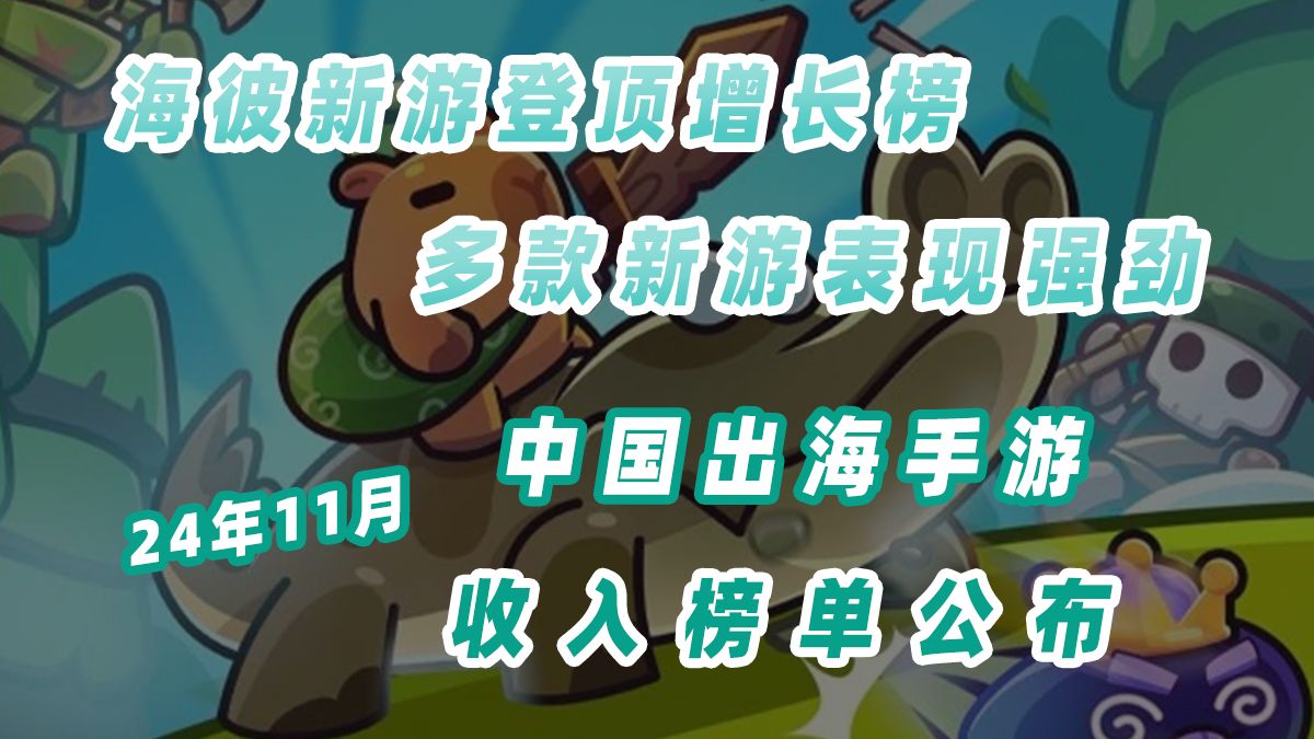 11月中国手游出海收入榜公布,海彼旗下多款新游表现强劲哔哩哔哩bilibili