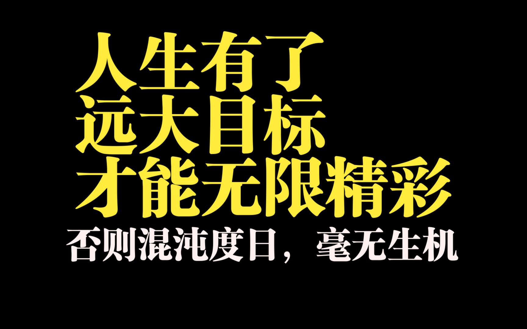 人生有了远大目标而无限精彩.否则混沌度日,毫无生机.