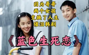 Download Video: 因为哥哥的不懂事，两个女孩改变了一生，催泪爱情剧《蓝色生死恋》全集解说