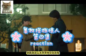 Tải video: 【美妆搭档情人EP4 reaction】补药吵架啊！你们的嘴是用来亲的呜呜呜不要给我走歪门邪道