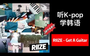 Download Video: 【Jensen x 听K-pop学韩语】RIIZE - Get A Guitar