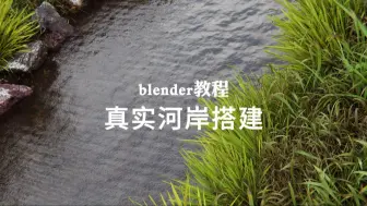 【blender教程】真实河岸环境场景搭建教程！知识点较密集~学到即赚到！非常好用！