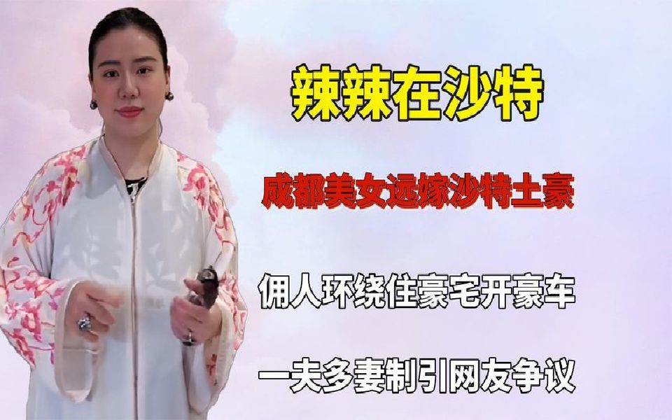 [图]成都妹子远嫁沙特土豪，佣人环绕住宫殿豪宅，一夫多妻制引发争议