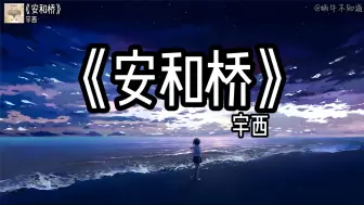 Download Video: 【循环歌曲】《安和桥》“安和桥一响，连路边的狗都有遗憾”（无损音质）