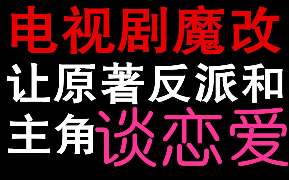 影视剧魔改小说 让原著反派和主角谈恋爱(三)哔哩哔哩bilibili