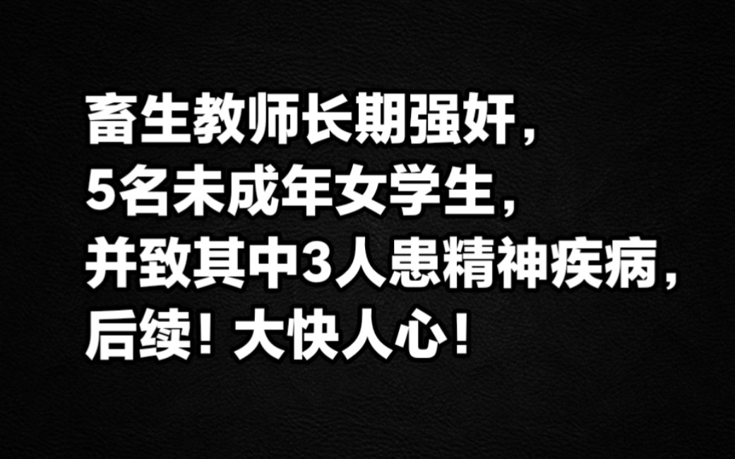 湖南一畜生教师长期强奸5名未成年女学生并致其中3人患精神疾病,后续!大快人心!哔哩哔哩bilibili