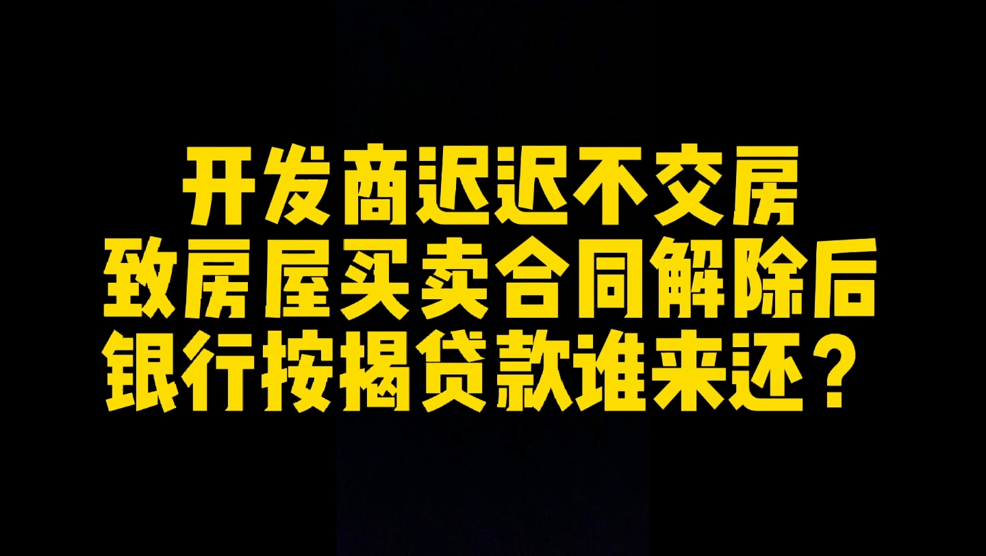 开发商迟迟不交房致房屋买卖合同解除,银行按揭贷款谁来还?哔哩哔哩bilibili