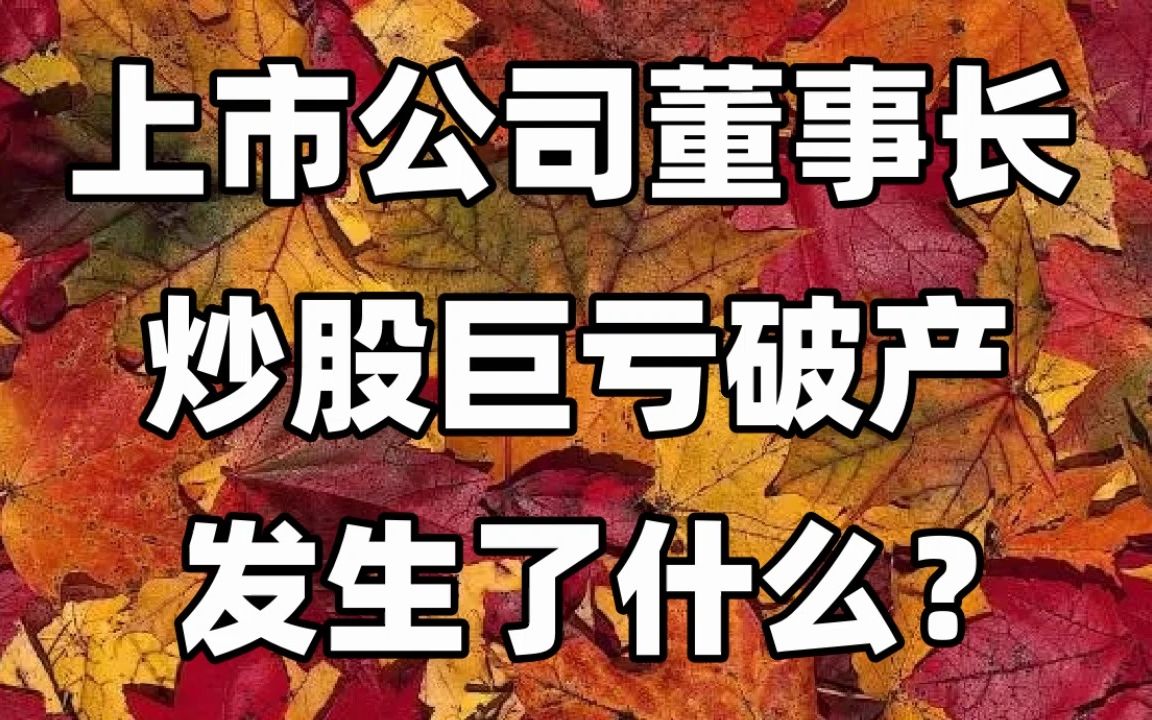 准上市公司董事长炒股巨亏破产,发生了什么?哔哩哔哩bilibili