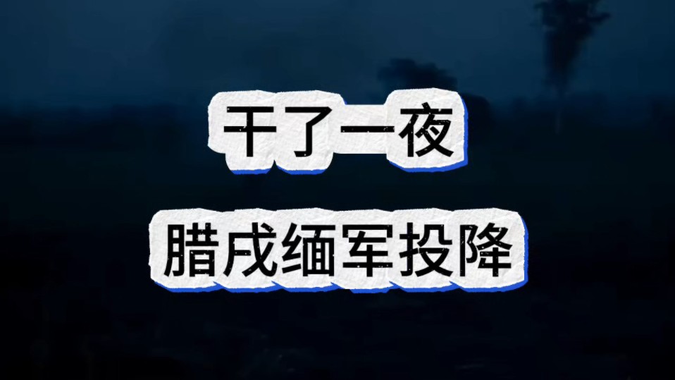 干了一夜,腊戌缅军投降!哔哩哔哩bilibili