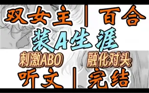 Скачать видео: 0985一口气听完【双女主｜百合文】装A生涯   身为Omega的你在Alpha女子学院战战兢兢的装A生涯（刺激ABO 融化对头）