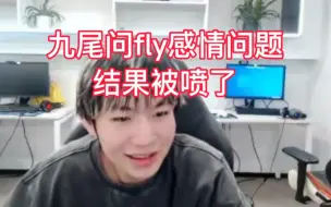 九尾吃瓜fly兰兰感情，直接去问fly，结果被喷了，笑死了九尾是真的爱吃瓜