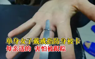 单身女子戴戒指假装已婚防身被卡：母亲送的，害怕女儿被跟踪