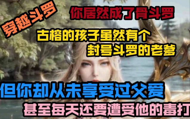 [图]穿越斗罗，你居然成了骨斗罗。古榕的孩子虽然有个封号斗罗的老爹，但你却从未享受过父爱，甚至每天还要遭受他的毒打。