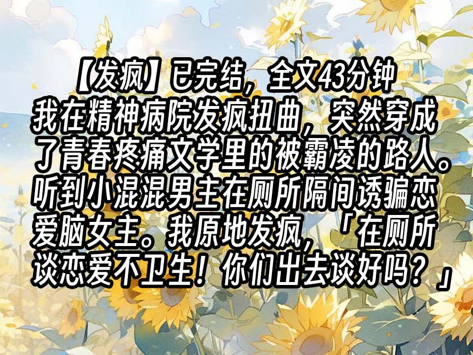 【已更完】我在精神病院发疯扭曲,阴暗爬行,突然穿成了青春疼痛文学里被霸凌的路人.不小心听到小混混男主在厕所隔间诱骗恋爱脑女主.我的病立刻...