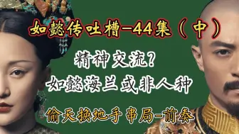 【哆啦】如懿传吐槽-44（中）：手串局，当女主想做成什么，整个世界都会帮助她。