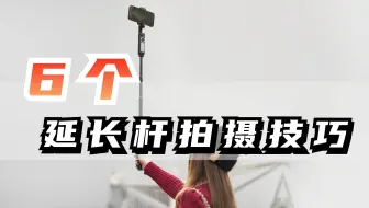 教程合集 | 6个延长杆创意拍摄技巧！不止模拟航拍