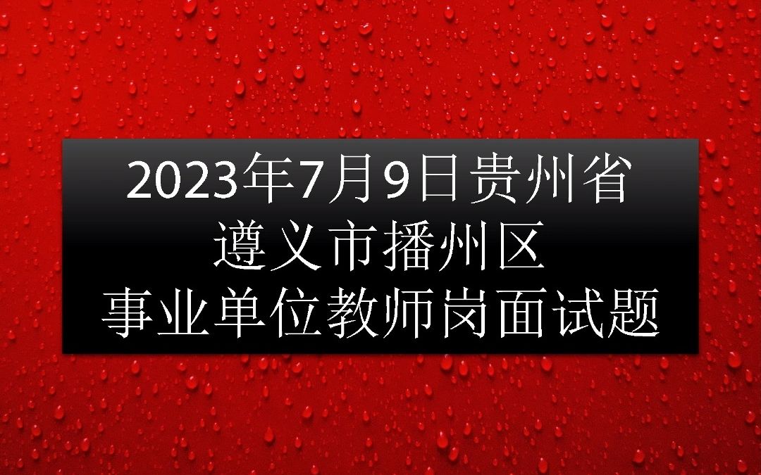 2023年7月9日贵州省遵义市播州区事业单位教师岗面试真题哔哩哔哩bilibili