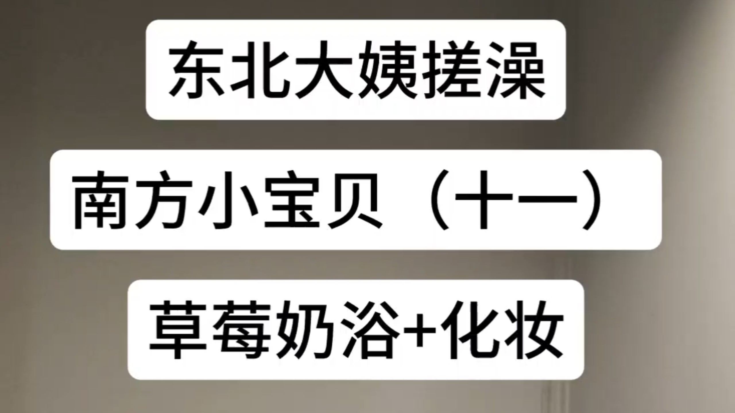 东北大姨搓澡，草莓奶浴+化妆，本视频由一位不愿意透露姓名的宝贝定制