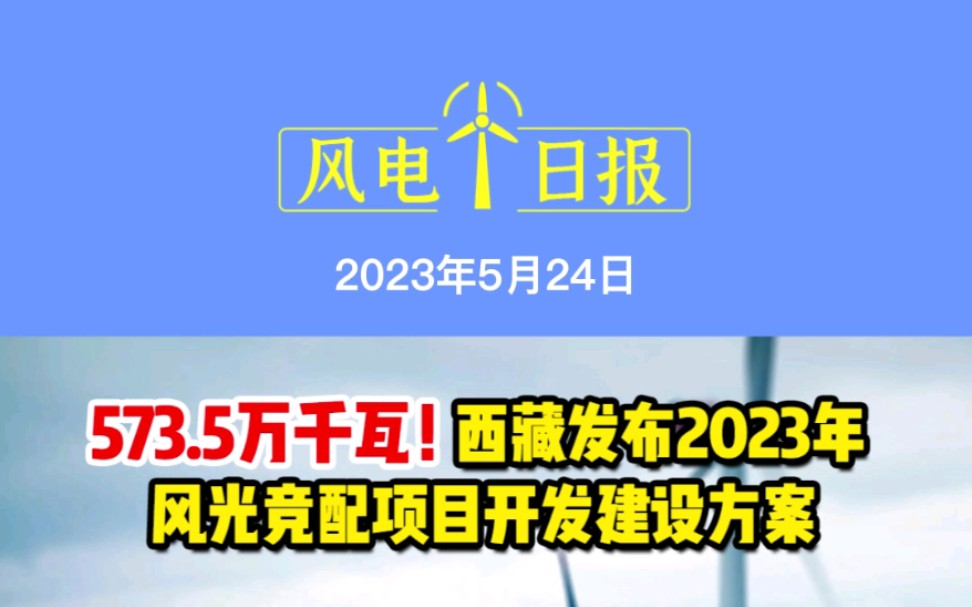 5月24日风电要闻:573.5万千瓦!西藏发布2023年风光竞配项目开发建设方案;连中两元!远景拿下广西海上风电示范项目;阳光风能首次风电机组黑启动...