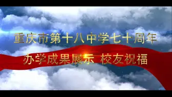 Download Video: （重庆市第十八中学）校友、历届校长书记、师生祝福--70周年系列宣传片