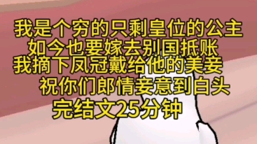 [图]完结文25分钟一口气看完。我是个穷的只剩皇位的公主，我的父皇一生之志就亡国，如今我也要嫁去别国抵账，我摘下凤冠逮给他的美妾，祝你们郎情妾意到白头。