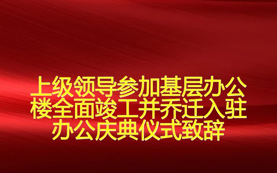 上级领导参加基层办公楼全面竣工并乔迁入驻办公庆典仪式致辞哔哩哔哩bilibili