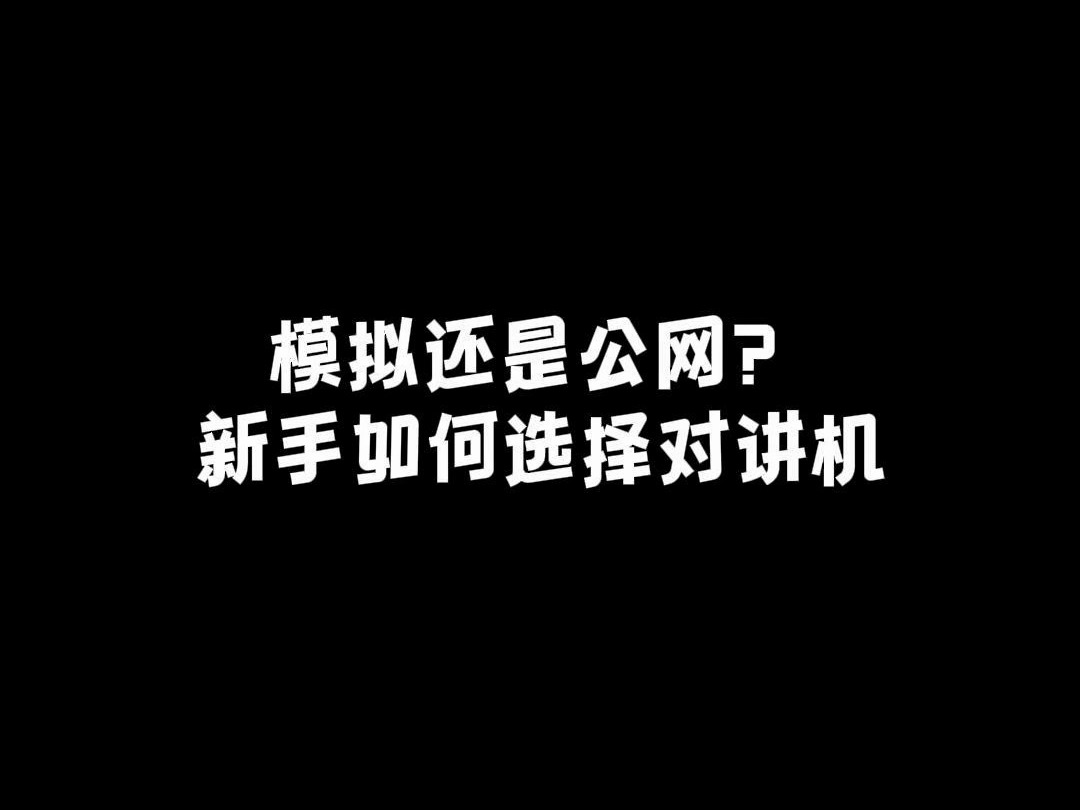 模拟还是公网?新手如何选择对讲机哔哩哔哩bilibili