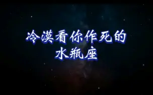 Download Video: 冷漠看你作死的水瓶座，最可怕！