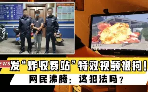 Download Video: 男子发“炸收费站”特效视频被拘！网民沸腾：这犯法吗？玉林警方回应