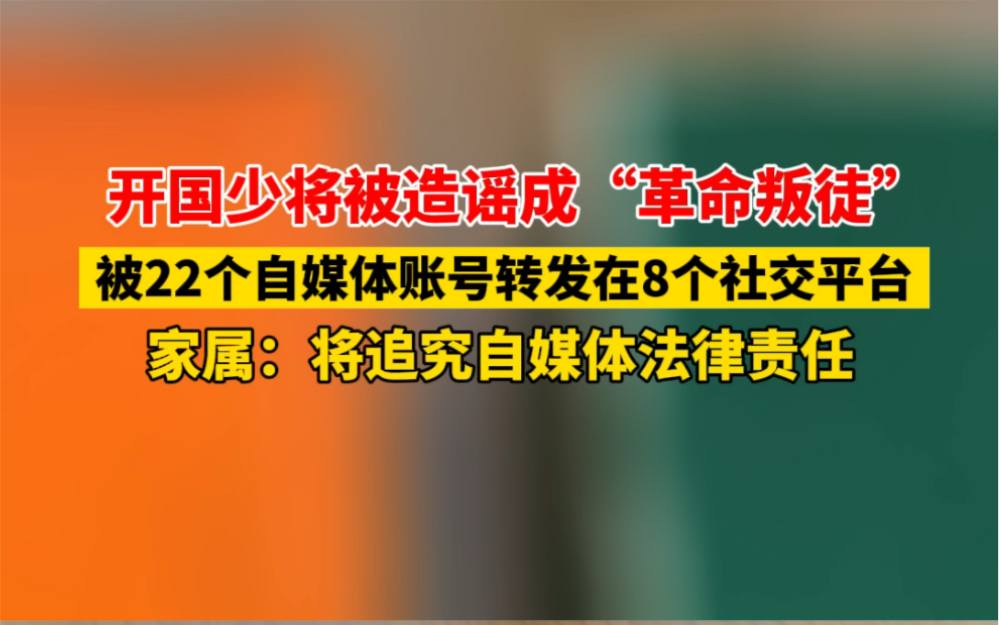 开国少将被造谣成“革命叛徒”,被22个自媒体账号转发在8个社交平台,家属:无法原谅,将追责到底!哔哩哔哩bilibili