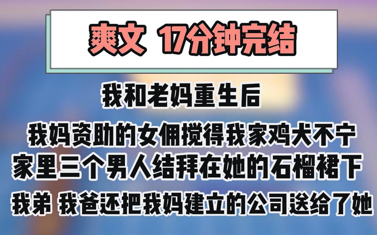 [图](爽文)我和我妈重生后,我妈资助的女佣搅的我家鸡犬不宁,家里三个男人结拜在她的石榴裙下,我爸我弟还把