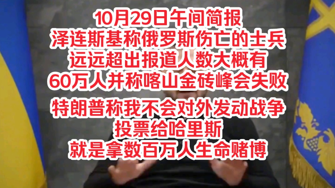 10月29日午间简报,泽连斯基称俄罗斯伤亡的士兵远远超出报道人数大概有60多万人并称喀山金砖峰会失败,特朗普称我不会对外发动战争投给哈里斯就是...