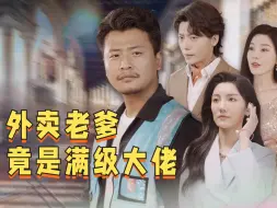 Download Video: 外卖老爹竟是满级大佬#看爽了，按头安利给每个人