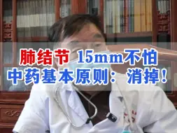 下载视频: 肺结节，15mm不怕！中药基本原则：消掉！