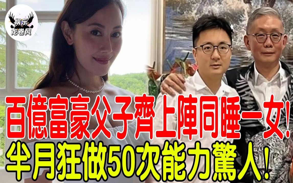 [图]豪门父子变态癖好遭曝光！百亿富豪父子齐上阵同睡一女！半月狂做50次内幕惊人！港姐忍无可忍爆猛料！