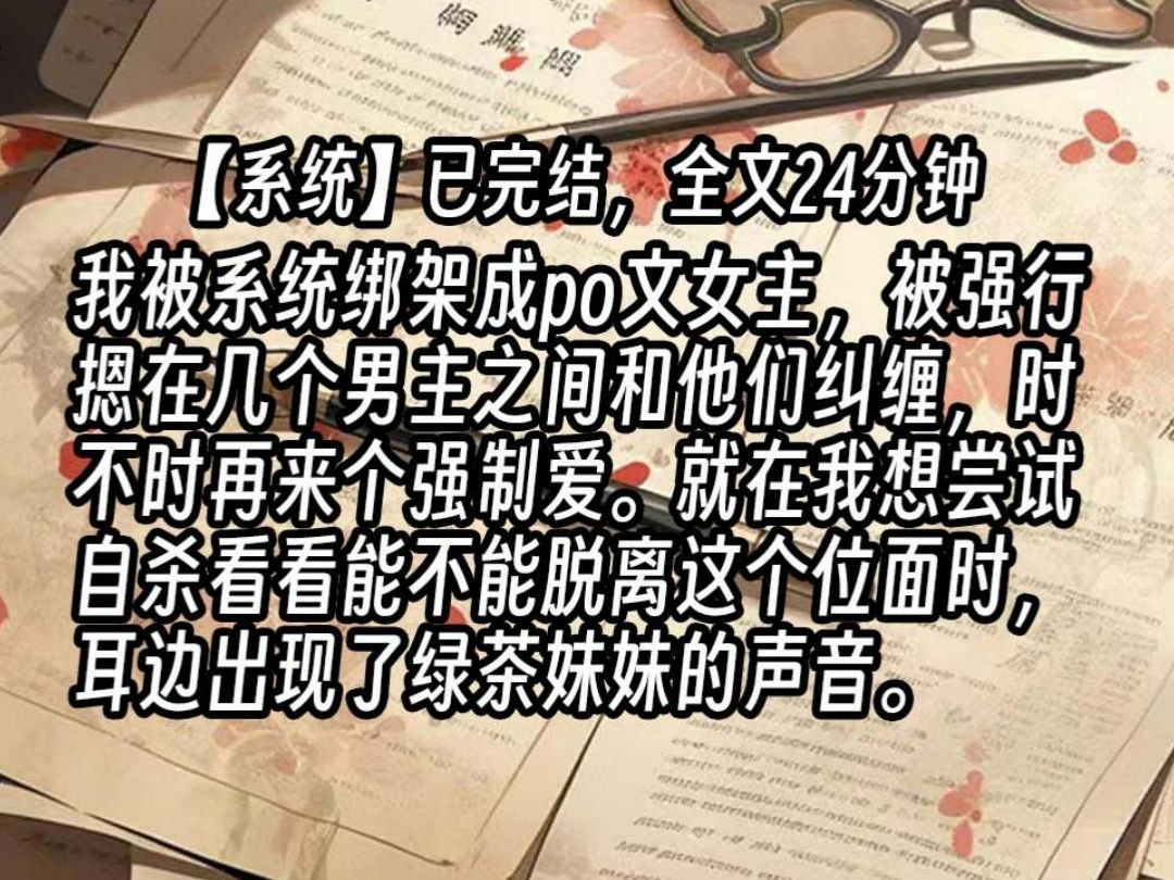 【已更完】我被系统绑架成po文女主,被强行摁在几个男主之间和他们纠缠,时不时再来个强制爱.就在我想尝试自杀看看能不能脱离这个位面时,耳边出现...