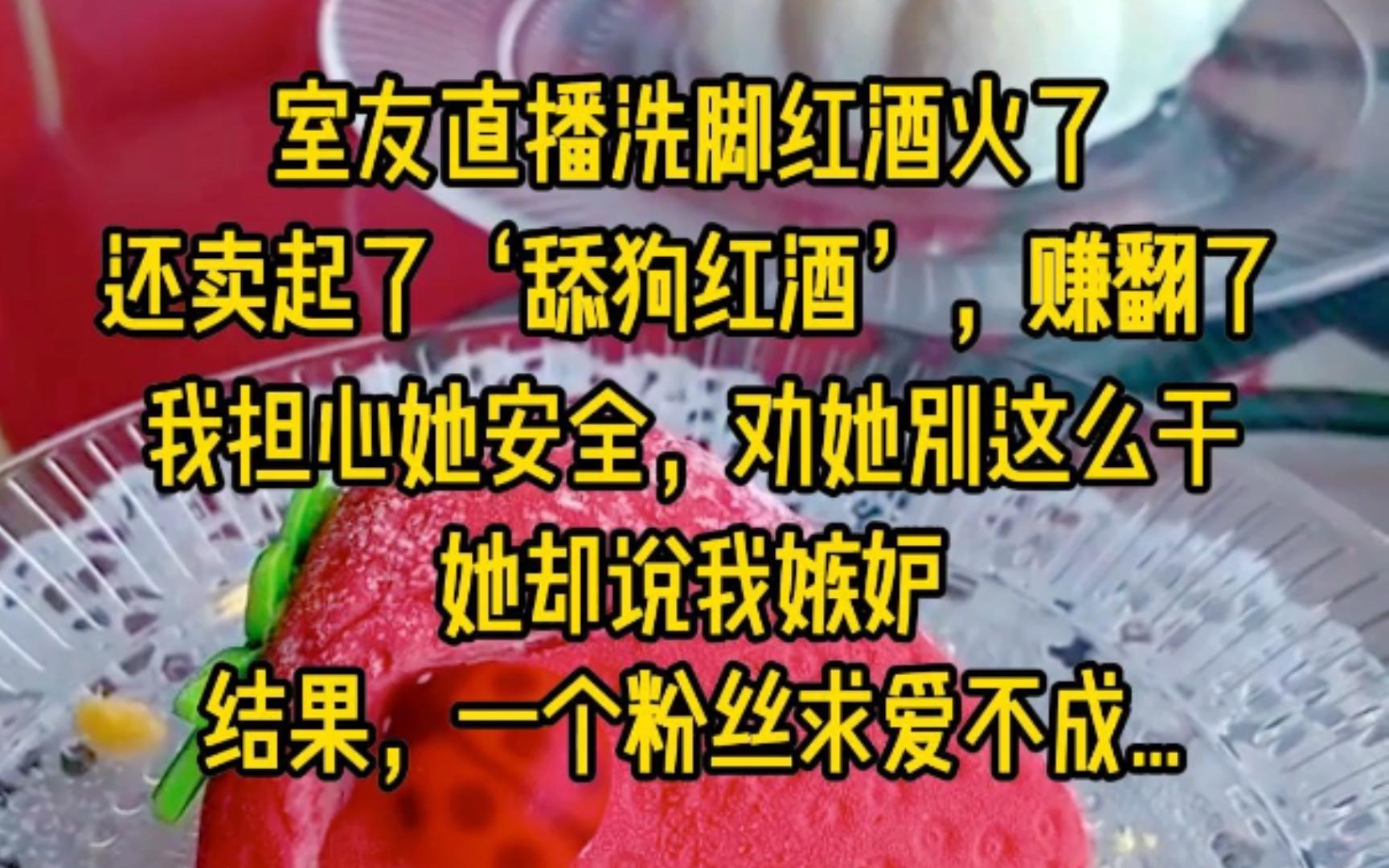 室友直播洗脚红酒火了,还卖起了'舔狗红酒',赚翻了.我担心她安全,劝她别这么干,她却说我嫉妒.结果,一个粉丝求爱不成...哔哩哔哩bilibili