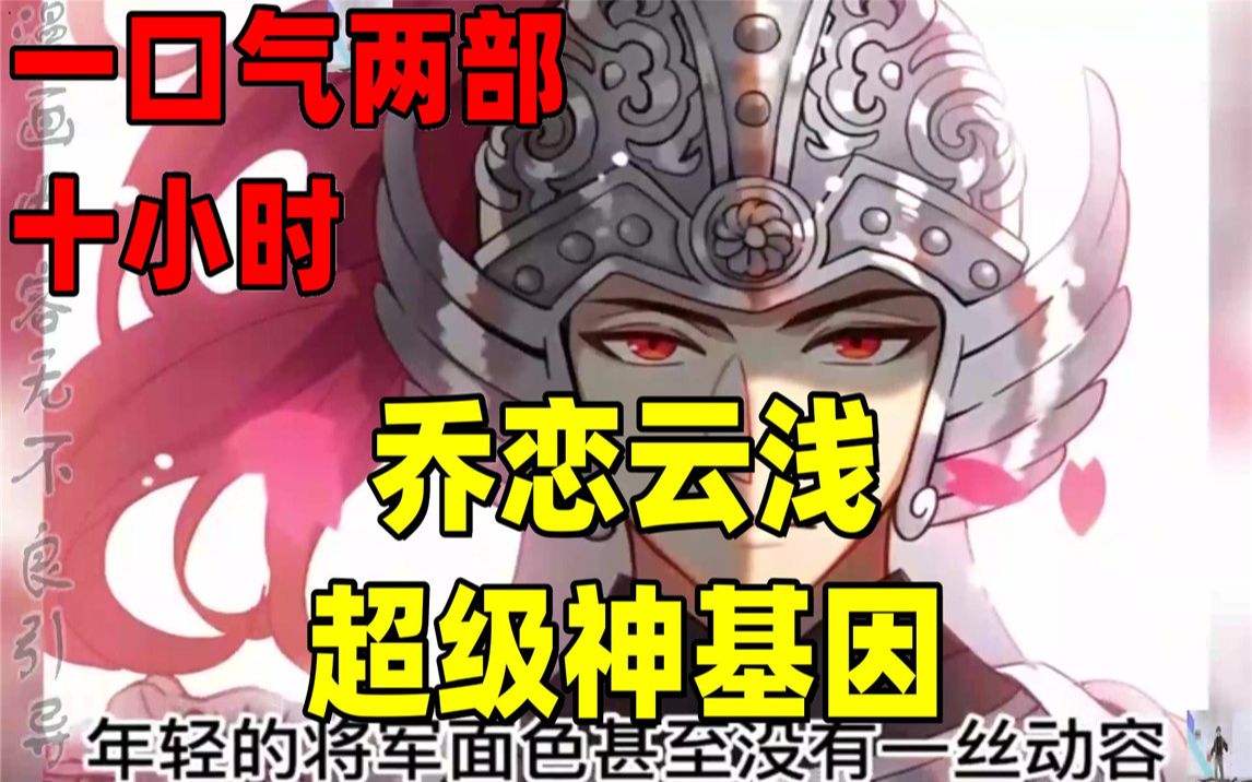 [图]【内卷区up】一口气看两部漫画，10小时超长漫画解说《乔恋云浅，超级神基因》