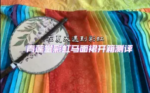 Download Video: 【少爷试衣间】青莲堂彩虹马面裙开箱测评｜在夏天遇到彩虹